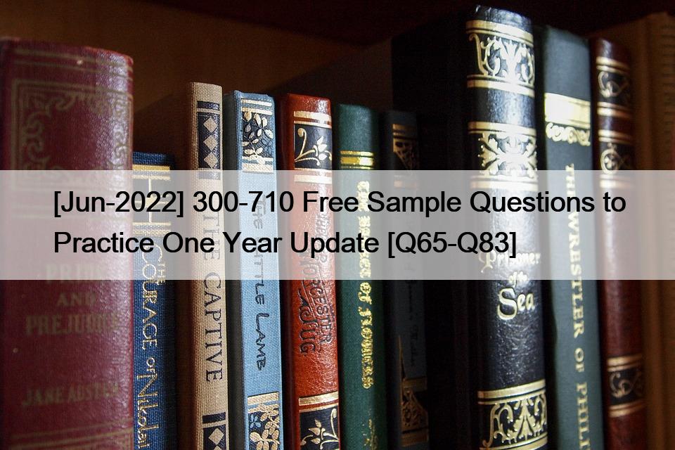 [Jun-2022] 300-710 Free Sample Questions to Practice One Year Update [Q65-Q83]