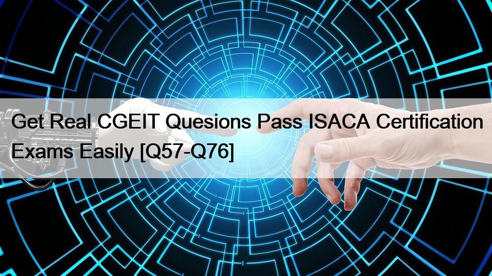 Get Real CGEIT Quesions Pass ISACA Certification Exams Easily [Q57-Q76]