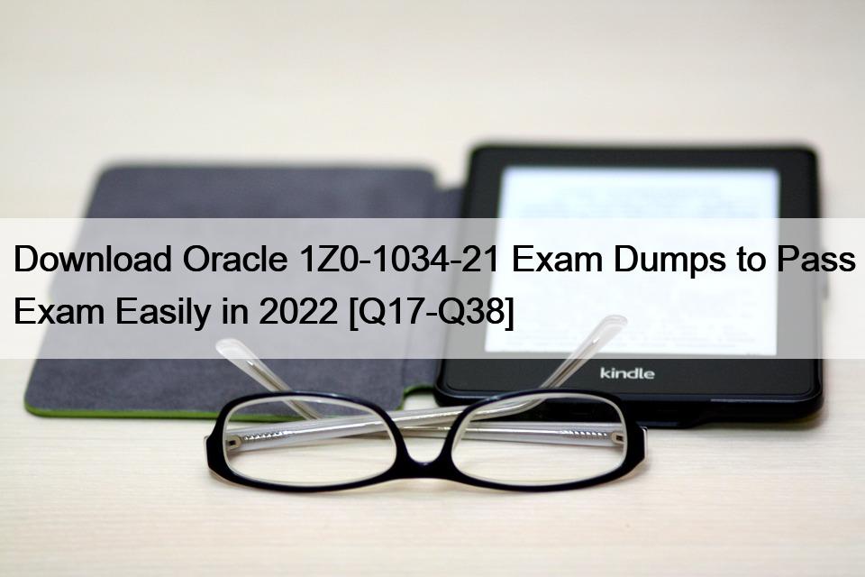 Download Oracle 1Z0-1034-21 Exam Dumps to Pass Exam Easily in 2022 [Q17-Q38]