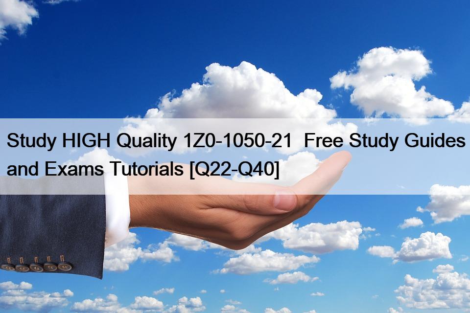 Study HIGH Quality 1Z0-1050-21  Free Study Guides and Exams Tutorials [Q22-Q40]