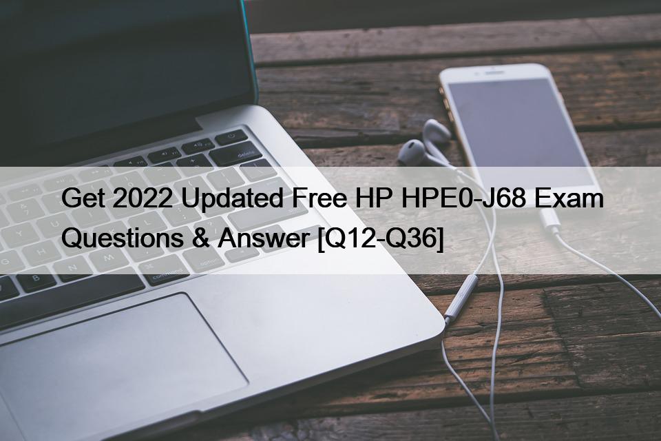 Get 2022 Updated Free HP HPE0-J68 Exam Questions & Answer [Q12-Q36]