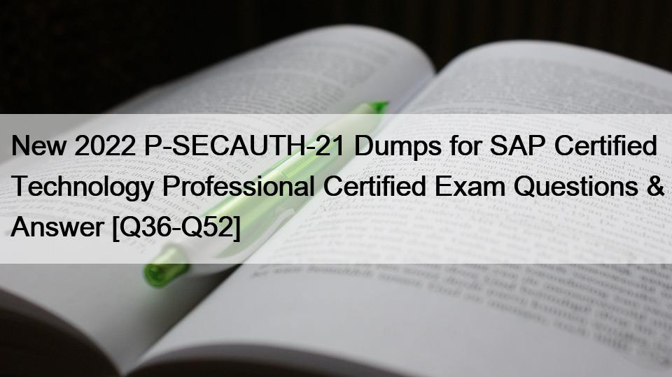 New 2022 P-SECAUTH-21 Dumps for SAP Certified Technology Professional Certified Exam Questions & Answer [Q36-Q52]