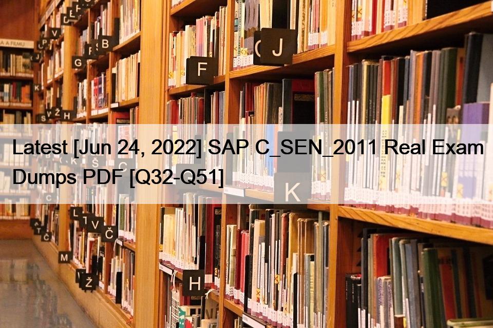 Latest [Jun 24, 2022] SAP C_SEN_2011 Real Exam Dumps PDF [Q32-Q51]