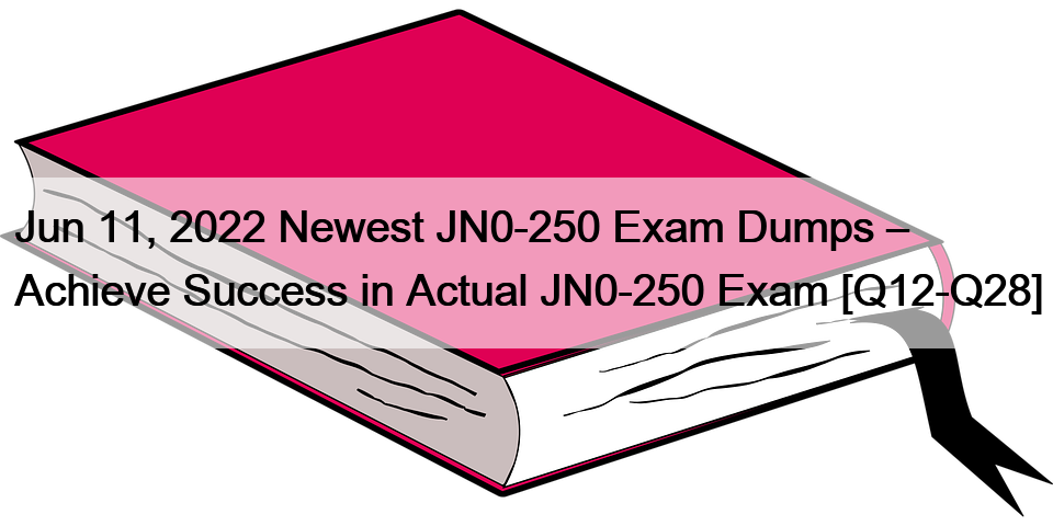 Jun 11, 2022 Newest JN0-250 Exam Dumps – Achieve Success in Actual JN0-250 Exam [Q12-Q28]