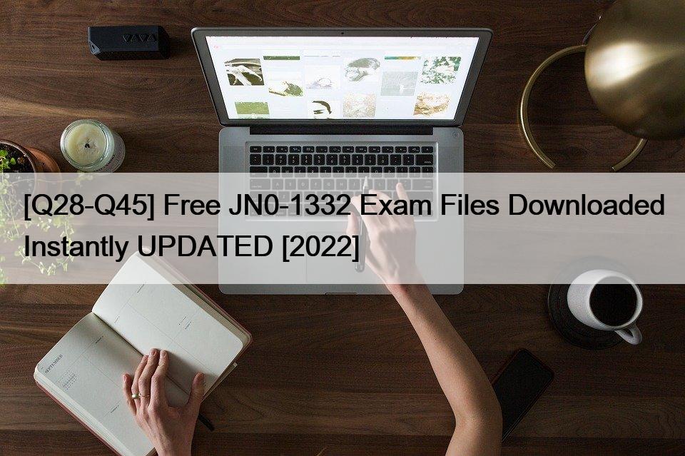 [Q28-Q45] Free JN0-1332 Exam Files Downloaded Instantly UPDATED [2022]