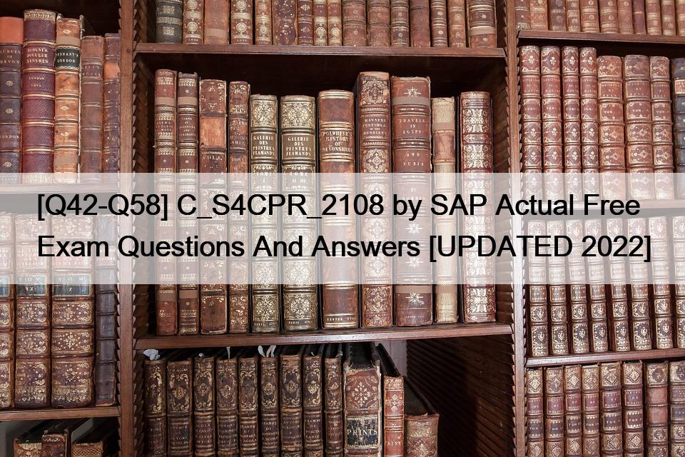 [Q42-Q58] C_S4CPR_2108 by SAP Actual Free Exam Questions And Answers [UPDATED 2022]