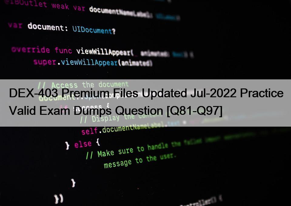 DEX-403 Premium Files Updated Jul-2022 Practice Valid Exam Dumps Question [Q81-Q97]