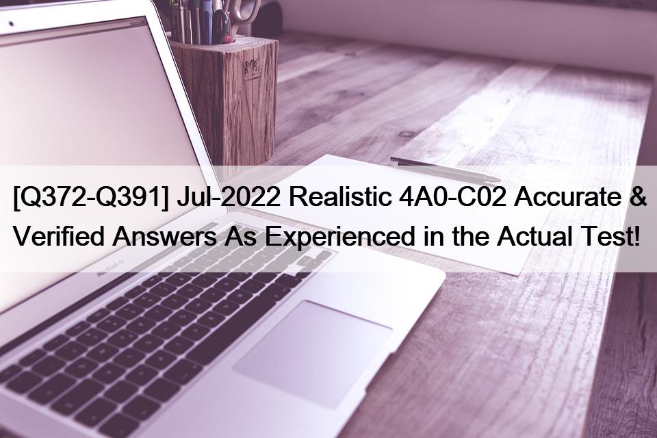 [Q372-Q391] Jul-2022 Realistic 4A0-C02 Accurate & Verified Answers As Experienced in the Actual Test!