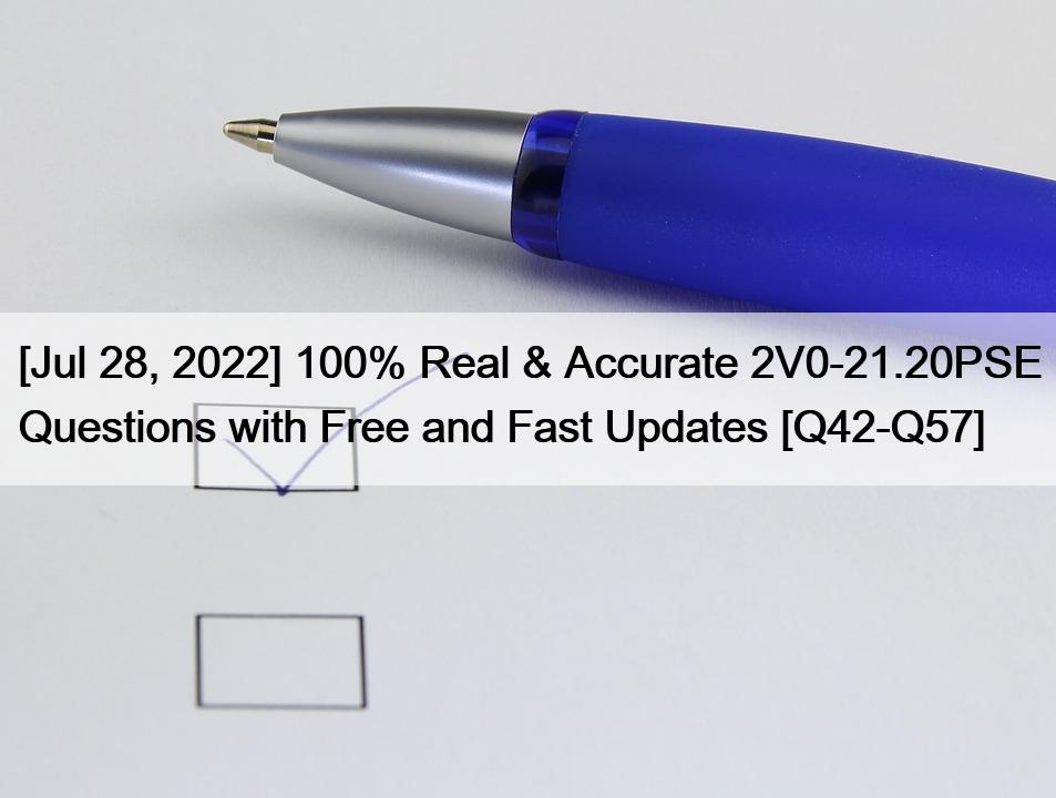 [Jul 28, 2022] 100% Real & Accurate 2V0-21.20PSE Questions with Free and Fast Updates [Q42-Q57]