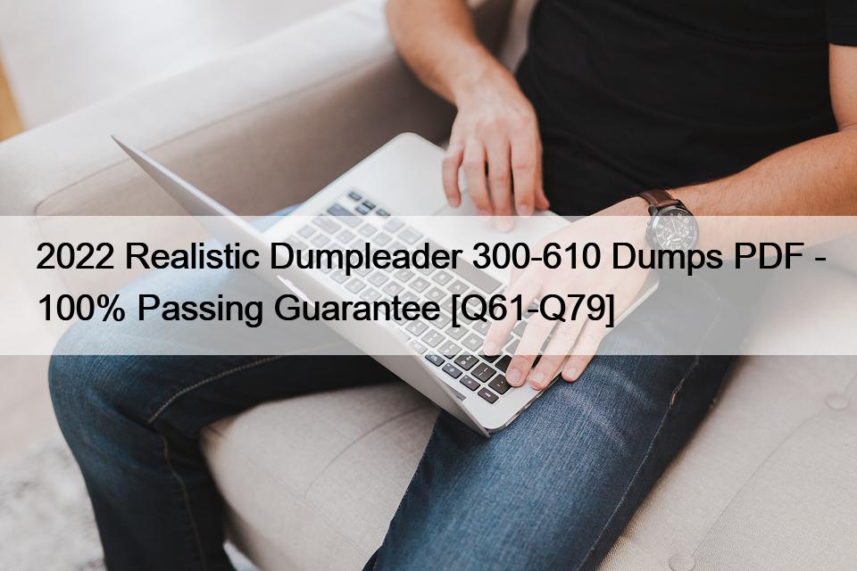 2022 Realistic Dumpleader 300-610 Dumps PDF – 100% Passing Guarantee [Q61-Q79]