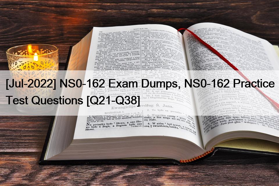 [Jul-2022] NS0-162 Exam Dumps, NS0-162 Practice Test Questions [Q21-Q38]