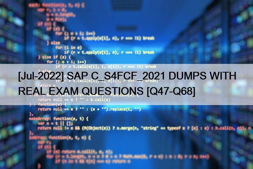 [Jul-2022] SAP C_S4FCF_2021 DUMPS WITH REAL EXAM QUESTIONS [Q47-Q68]