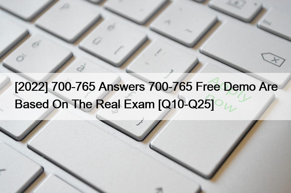 [2022] 700-765 Answers 700-765 Free Demo Are Based On The Real Exam [Q10-Q25]