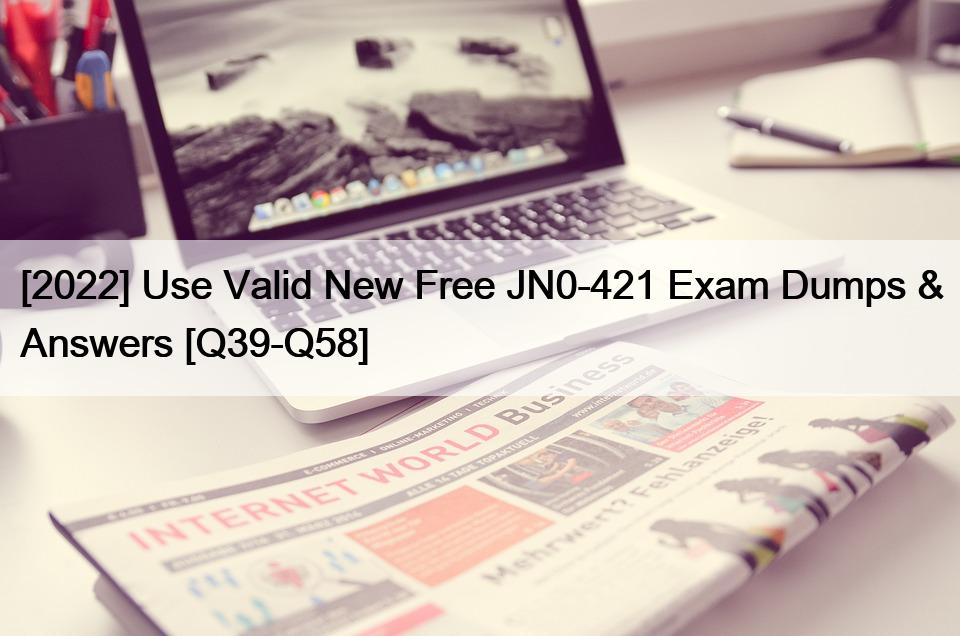 [2022] Use Valid New Free JN0-421 Exam Dumps & Answers [Q39-Q58]