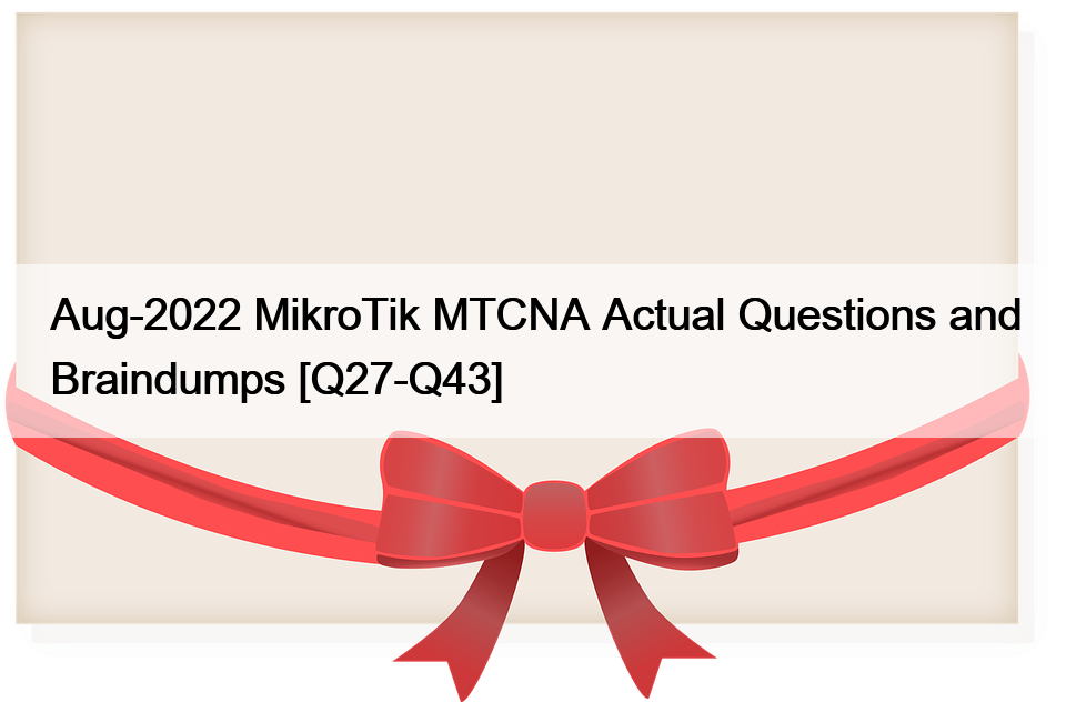 Aug-2022 MikroTik MTCNA Actual Questions and Braindumps [Q27-Q43]