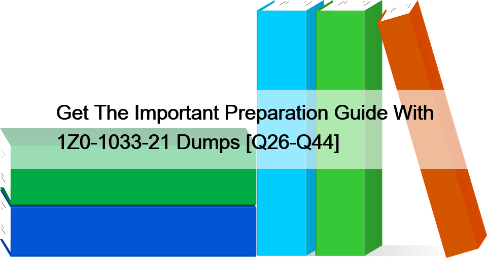 Get The Important Preparation Guide With 1Z0-1033-21 Dumps [Q26-Q44]