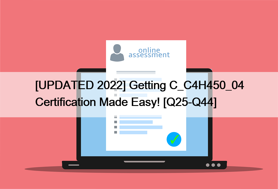 [UPDATED 2022] Getting C_C4H450_04 Certification Made Easy! [Q25-Q44]