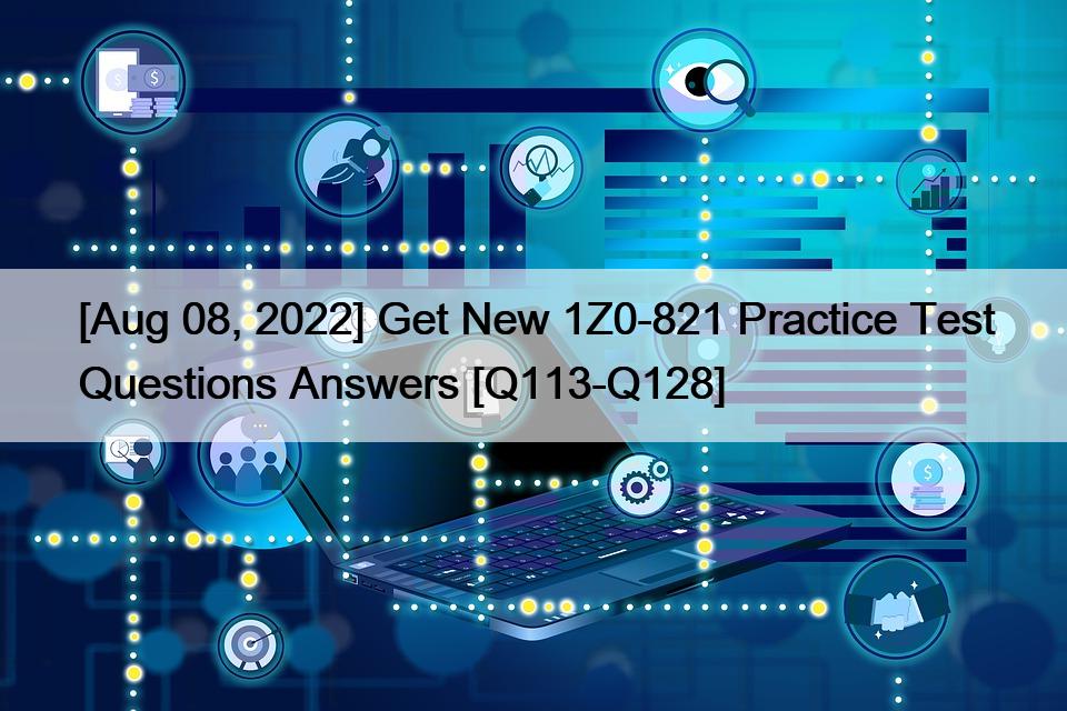 [Aug 08, 2022] Get New 1Z0-821 Practice Test Questions Answers [Q113-Q128]