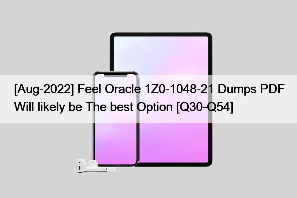 [Aug-2022] Feel Oracle 1Z0-1048-21 Dumps PDF Will likely be The best Option [Q30-Q54]