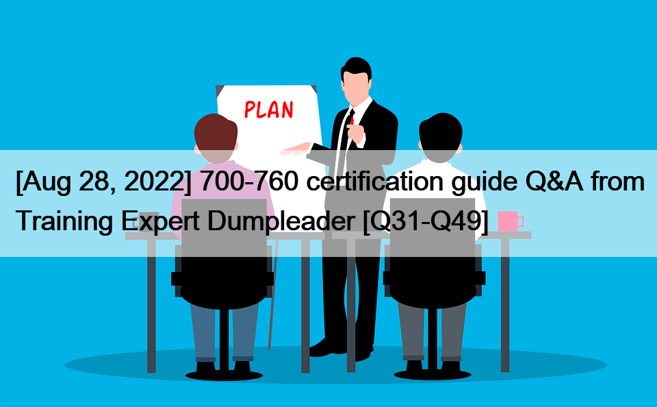 [Aug 28, 2022] 700-760 certification guide Q&A from Training Expert Dumpleader [Q31-Q49]