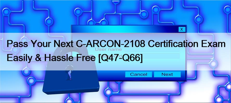 Pass Your Next C-ARCON-2108 Certification Exam Easily & Hassle Free [Q47-Q66]