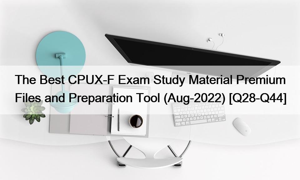 The Best CPUX-F Exam Study Material Premium Files and Preparation Tool (Aug-2022) [Q28-Q44]