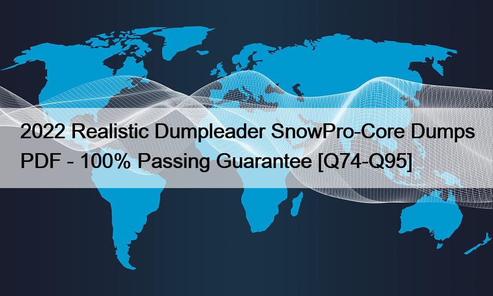 2022 Realistic Dumpleader SnowPro-Core Dumps PDF – 100% Passing Guarantee [Q74-Q95]