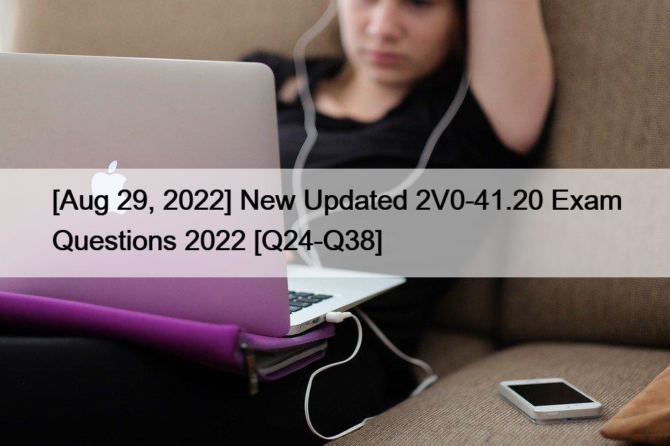 [Aug 29, 2022] New Updated 2V0-41.20 Exam Questions 2022 [Q24-Q38]