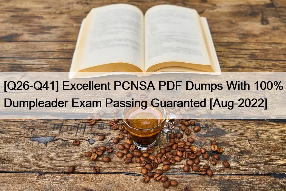 [Q26-Q41] Excellent PCNSA PDF Dumps With 100% Dumpleader Exam Passing Guaranted [Aug-2022]