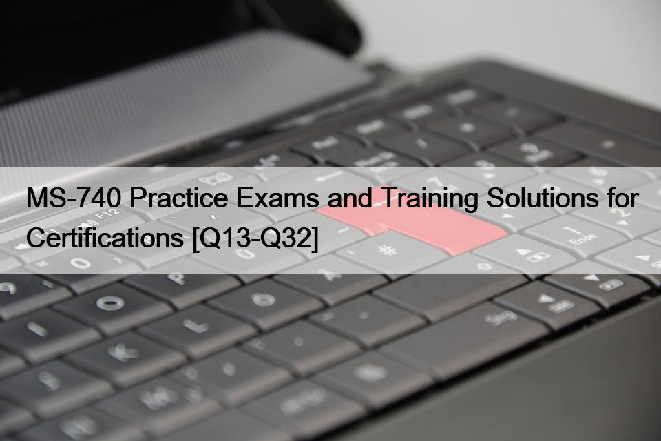 MS-740 Practice Exams and Training Solutions for Certifications [Q13-Q32]