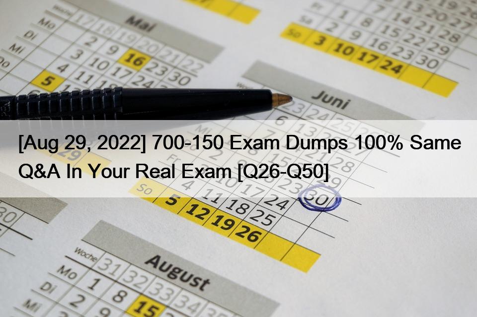 [Aug 29, 2022] 700-150 Exam Dumps 100% Same Q&A In Your Real Exam [Q26-Q50]