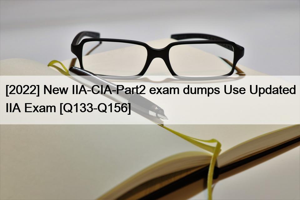 [2022] New IIA-CIA-Part2 exam dumps Use Updated IIA Exam [Q133-Q156]