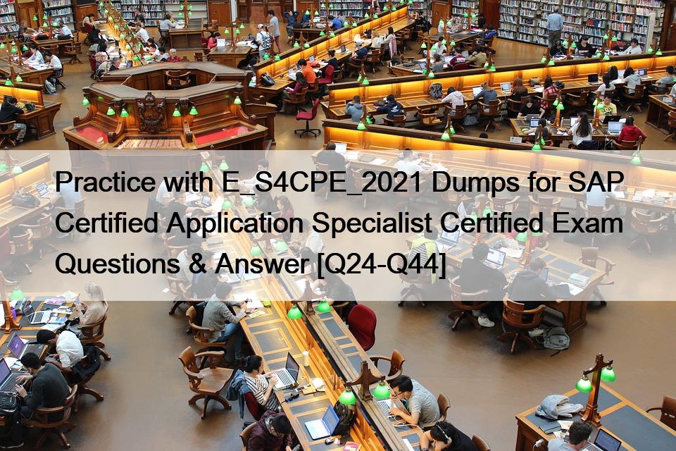 Practice with E_S4CPE_2021 Dumps for SAP Certified Application Specialist Certified Exam Questions & Answer [Q24-Q44]