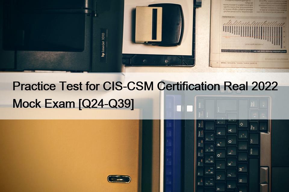 Practice Test for CIS-CSM Certification Real 2022 Mock Exam [Q24-Q39]