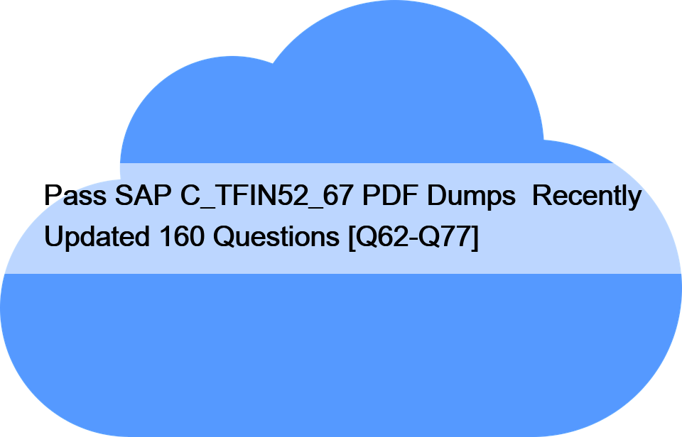 Pass SAP C_TFIN52_67 PDF Dumps  Recently Updated 160 Questions [Q62-Q77]