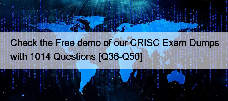 Check the Free demo of our CRISC Exam Dumps with 1014 Questions [Q36-Q50]