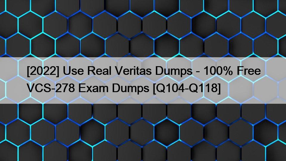 [2022] Use Real Veritas Dumps – 100% Free VCS-278 Exam Dumps [Q104-Q118]