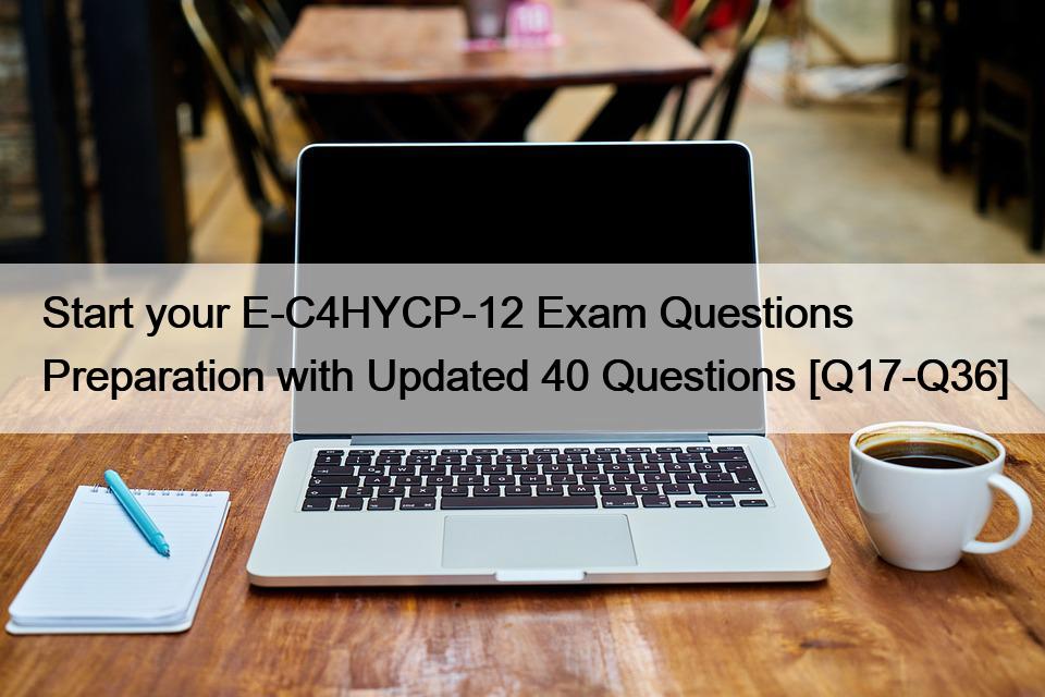 Start your E-C4HYCP-12 Exam Questions Preparation with Updated 40 Questions [Q17-Q36]