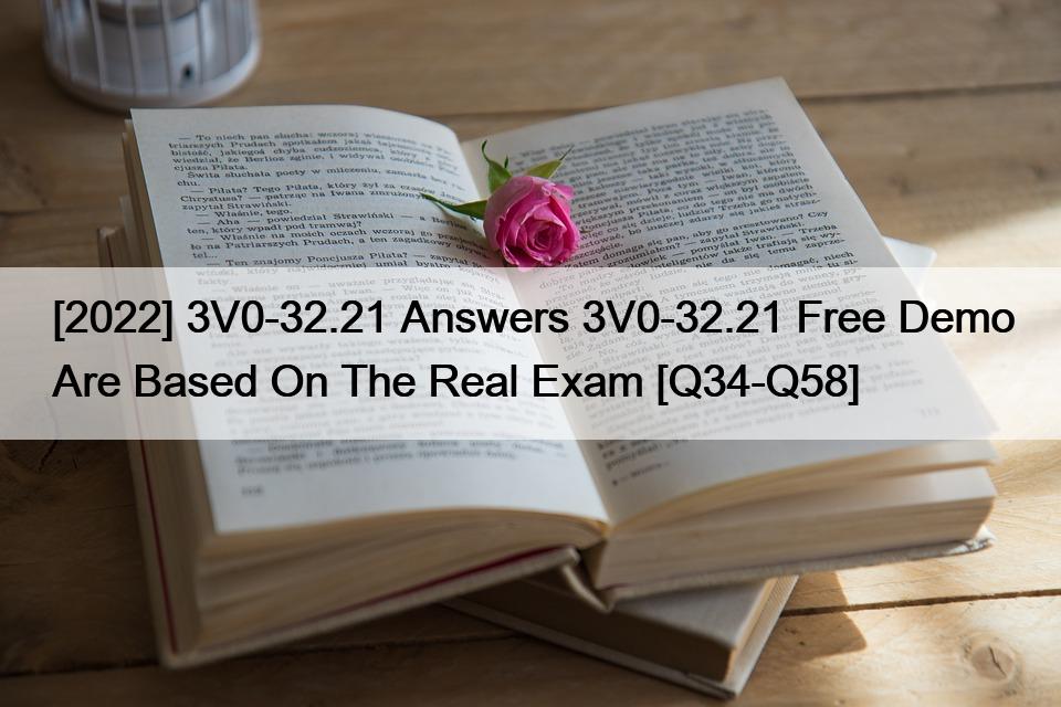 [2022] 3V0-32.21 Answers 3V0-32.21 Free Demo Are Based On The Real Exam [Q34-Q58]