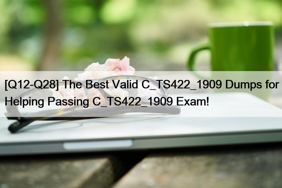 [Q12-Q28] The Best Valid C_TS422_1909 Dumps for Helping Passing C_TS422_1909 Exam!