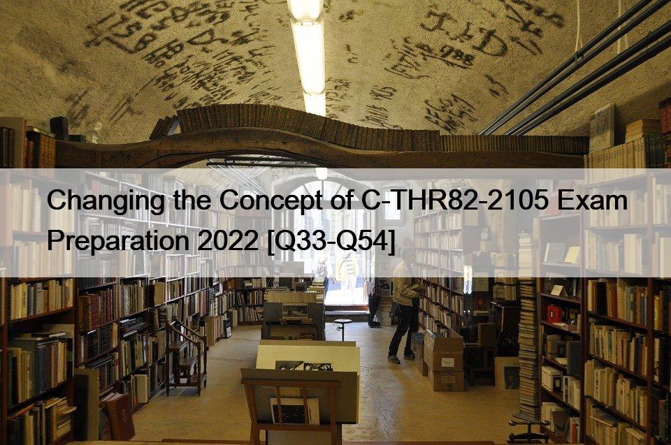 Changing the Concept of C-THR82-2105 Exam Preparation 2022 [Q33-Q54]