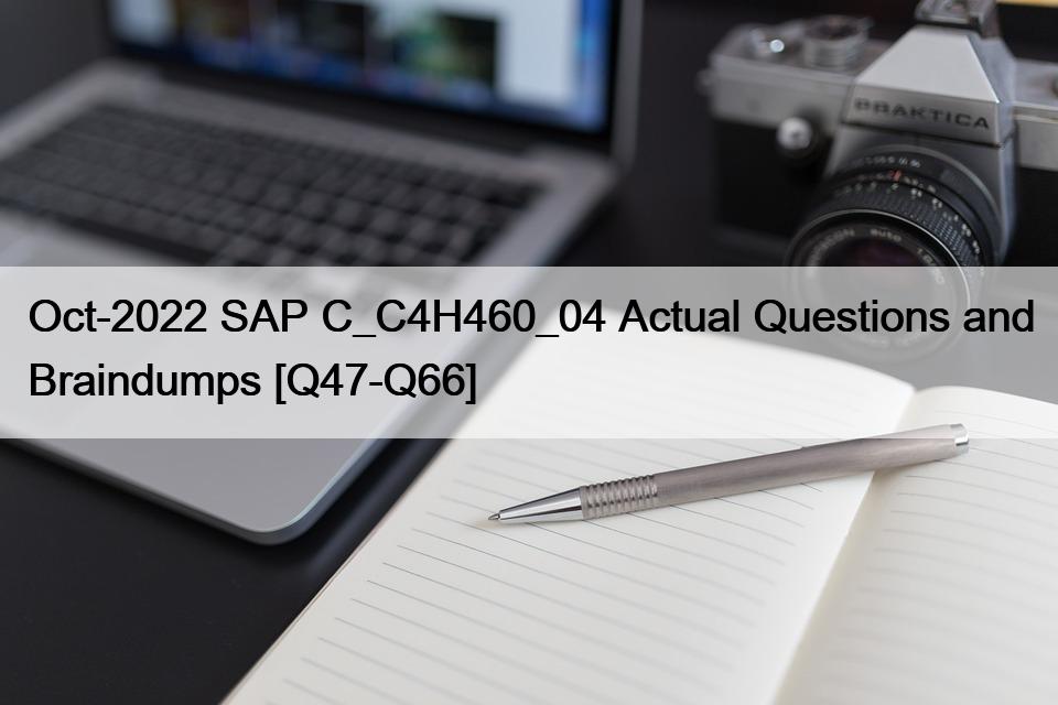 Oct-2022 SAP C_C4H460_04 Actual Questions and Braindumps [Q47-Q66]