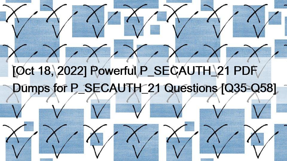 [Oct 18, 2022] Powerful P_SECAUTH_21 PDF Dumps for P_SECAUTH_21 Questions [Q35-Q58]