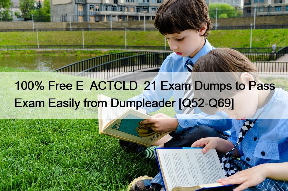 100% Free E_ACTCLD_21 Exam Dumps to Pass Exam Easily from Dumpleader [Q52-Q69]