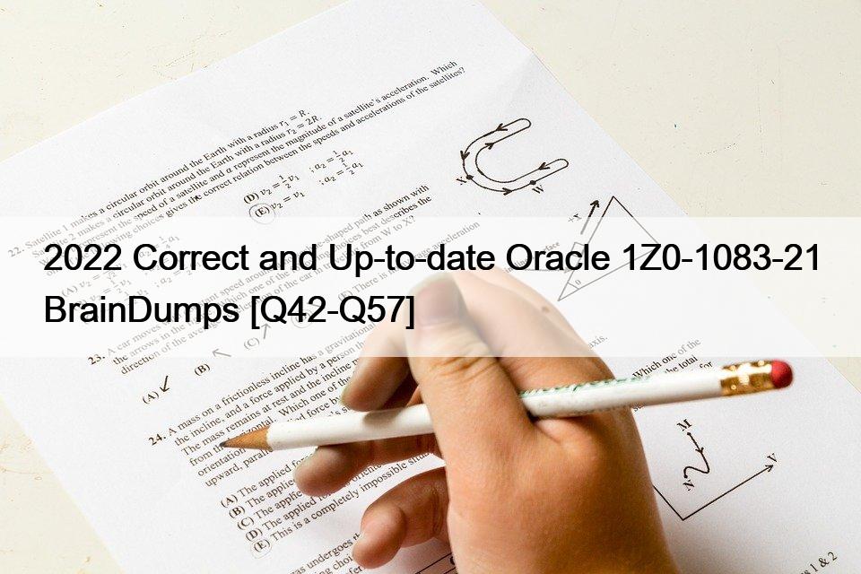 2022 Correct and Up-to-date Oracle 1Z0-1083-21 BrainDumps [Q42-Q57]