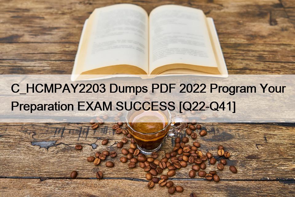 C_HCMPAY2203 Dumps PDF 2022 Program Your Preparation EXAM SUCCESS [Q22-Q41]