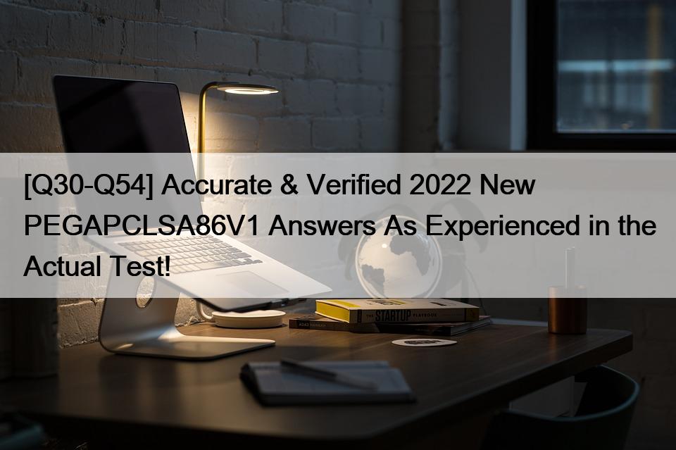 [Q30-Q54] Accurate & Verified 2022 New PEGAPCLSA86V1 Answers As Experienced in the Actual Test!