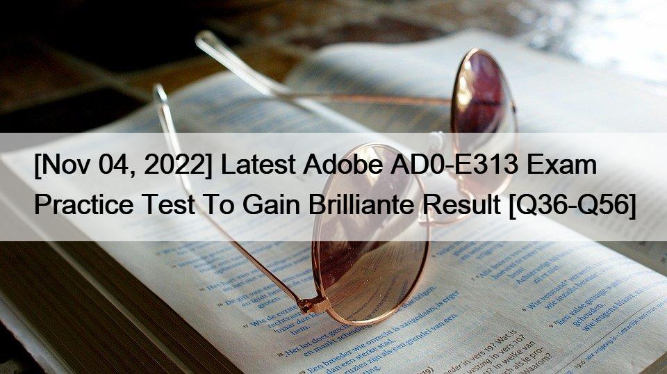 [Nov 04, 2022] Latest Adobe AD0-E313 Exam Practice Test To Gain Brilliante Result [Q36-Q56]