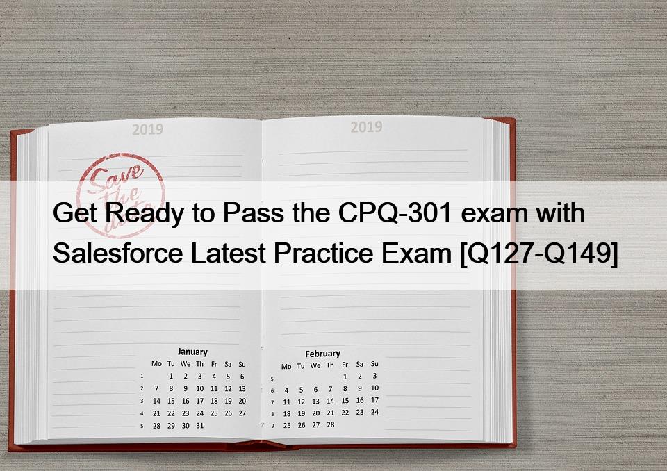 Get Ready to Pass the CPQ-301 exam with Salesforce Latest Practice Exam [Q127-Q149]