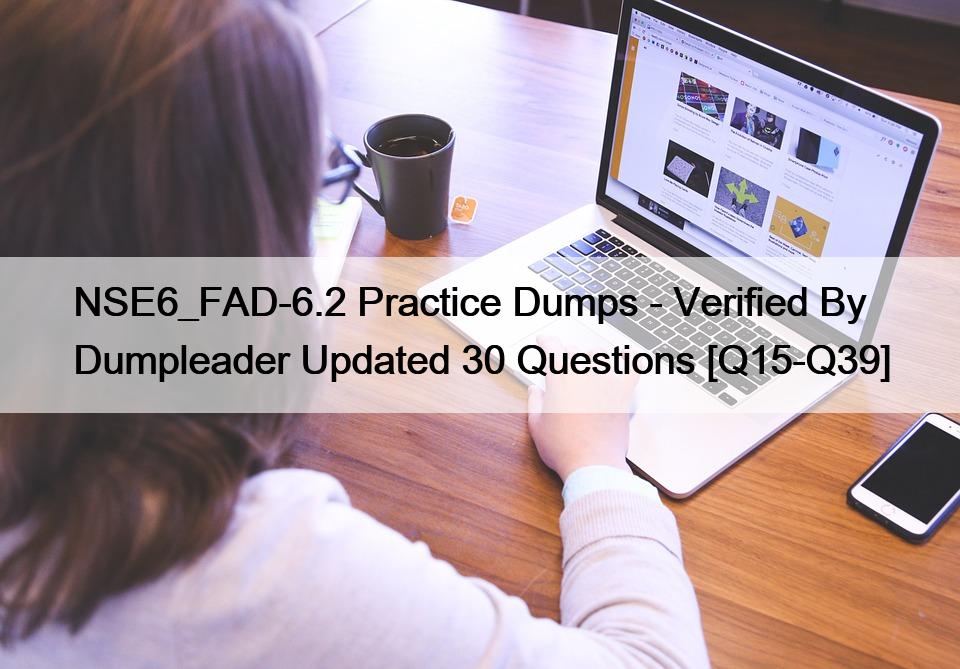 NSE6_FAD-6.2 Practice Dumps – Verified By Dumpleader Updated 30 Questions [Q15-Q39]